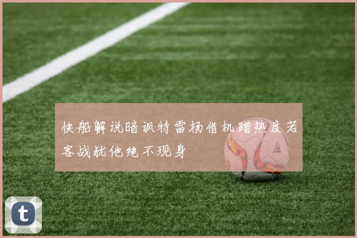 快船解说暗讽特雷杨借机蹭热度若客战犹他绝不现身