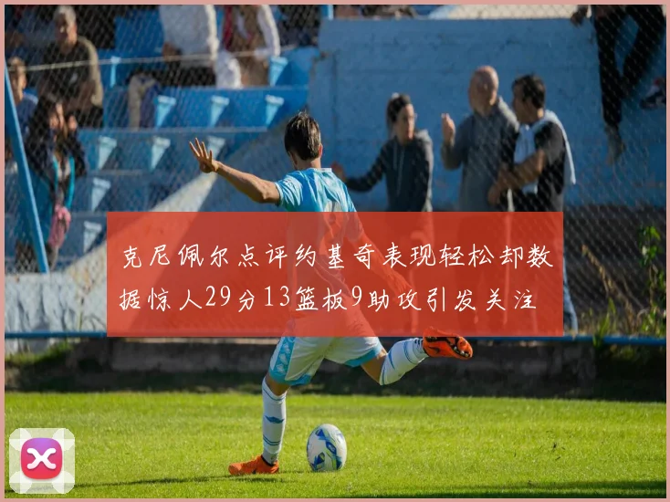 克尼佩尔点评约基奇表现轻松却数据惊人29分13篮板9助攻引发关注