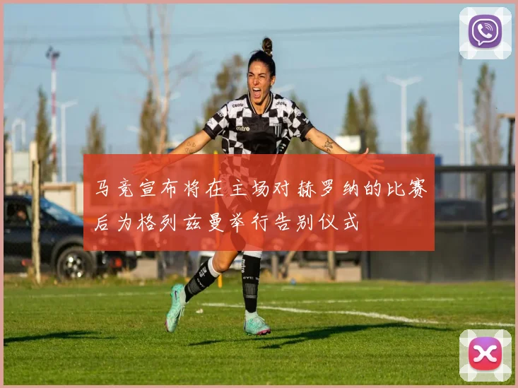 马竞宣布将在主场对赫罗纳的比赛后为格列兹曼举行告别仪式
