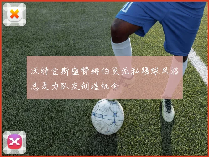 沃特金斯盛赞姆伯莫无私踢球风格总是为队友创造机会