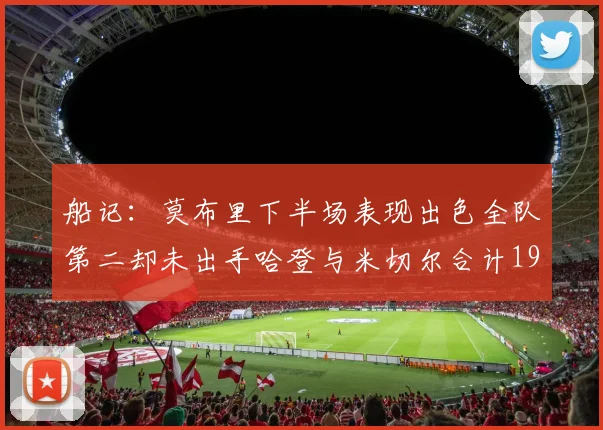 船记：莫布里下半场表现出色全队第二却未出手哈登与米切尔合计19次出手分析