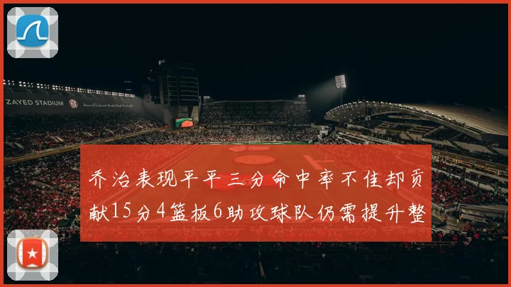 乔治表现平平三分命中率不佳却贡献15分4篮板6助攻球队仍需提升整体状态