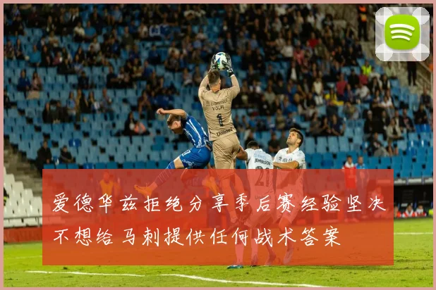 爱德华兹拒绝分享季后赛经验坚决不想给马刺提供任何战术答案