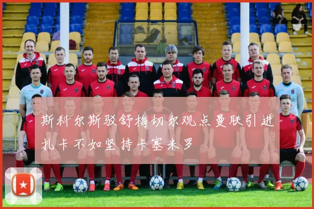 斯科尔斯驳舒梅切尔观点曼联引进扎卡不如坚持卡塞米罗