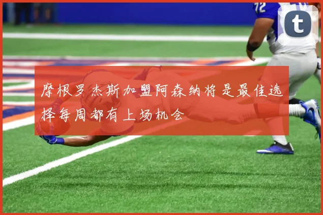 摩根罗杰斯加盟阿森纳将是最佳选择每周都有上场机会