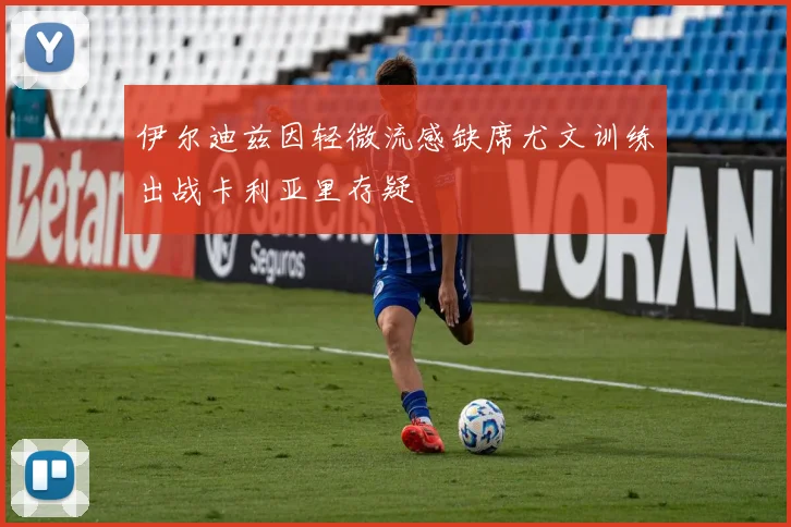伊尔迪兹因轻微流感缺席尤文训练出战卡利亚里存疑
